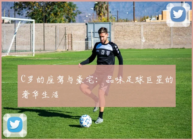 C罗的座驾与豪宅：品味足球巨星的奢华生活