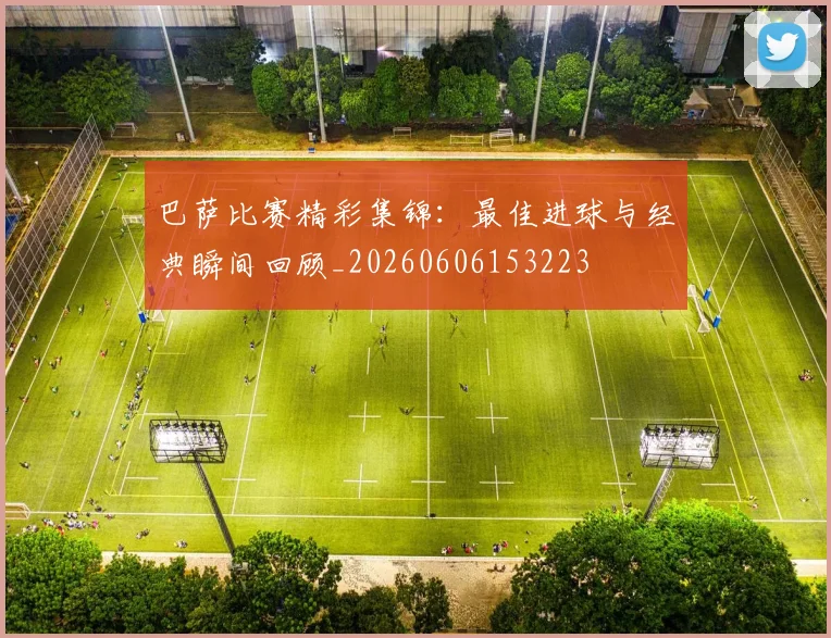巴萨比赛精彩集锦:最佳进球与经典瞬间回顾_20260606153223