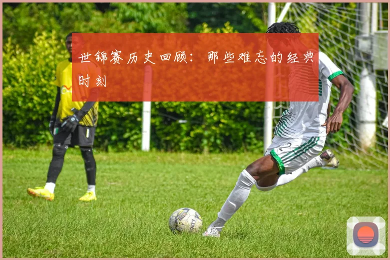 世锦赛历史回顾：那些难忘的经典时刻