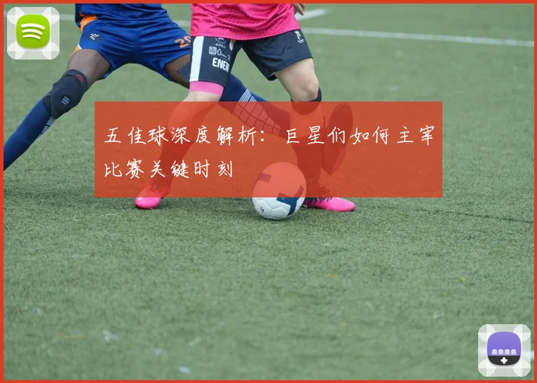 五佳球深度解析：巨星们如何主宰比赛关键时刻
