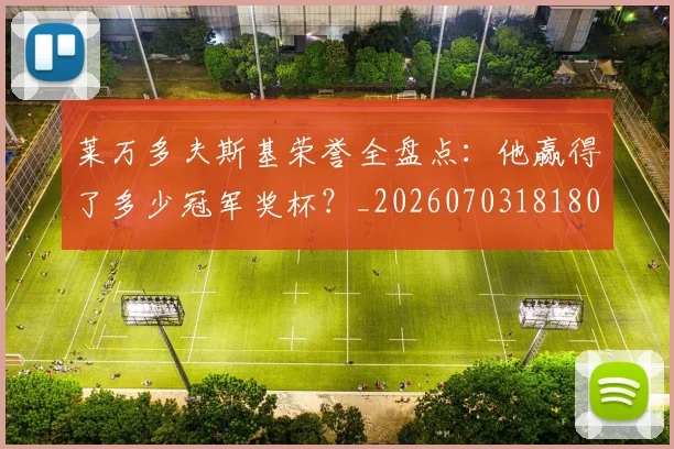 莱万多夫斯基荣誉全盘点：他赢得了多少冠军奖杯？_20260703181808