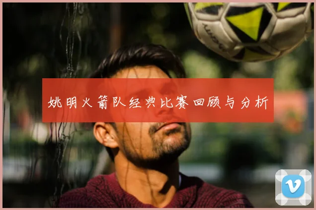 姚明火箭队经典比赛回顾与分析
