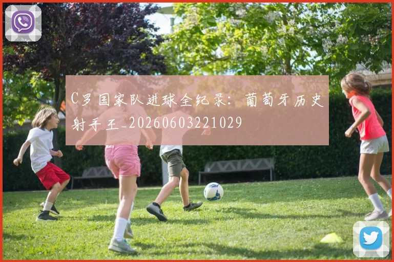 C罗国家队进球全纪录：葡萄牙历史射手王_20260603221029