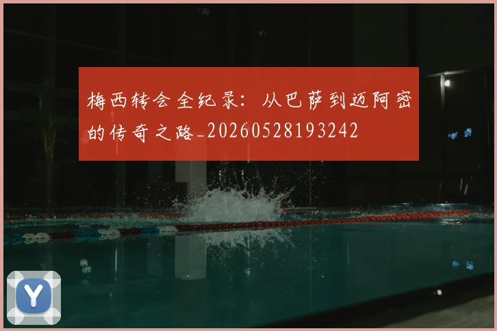梅西转会全纪录：从巴萨到迈阿密的传奇之路_20260528193242