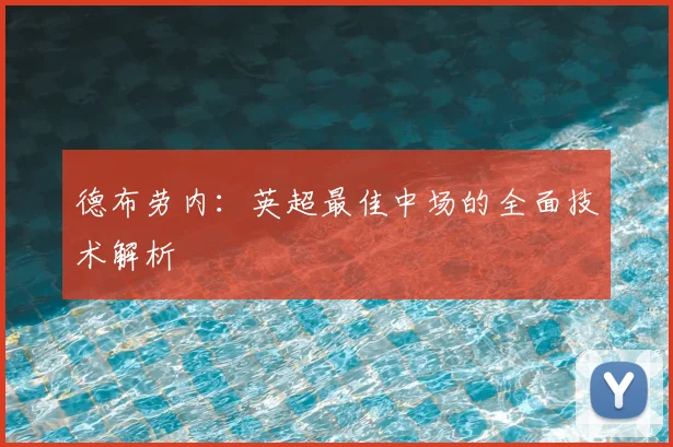 德布劳内:英超最佳中场的全面技术解析