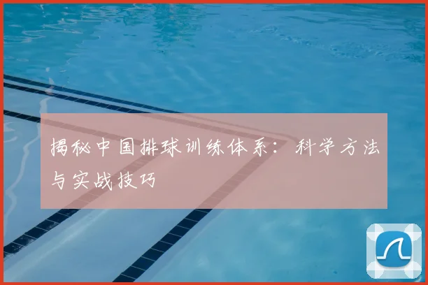 揭秘中国排球训练体系：科学方法与实战技巧