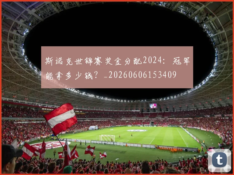 斯诺克世锦赛奖金分配2024：冠军能拿多少钱？_20260606153409