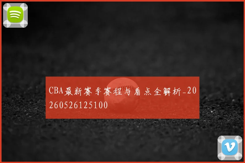 CBA最新赛季赛程与看点全解析_20260526125100