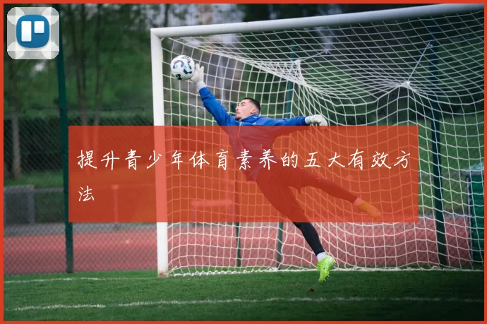提升青少年体育素养的五大有效方法