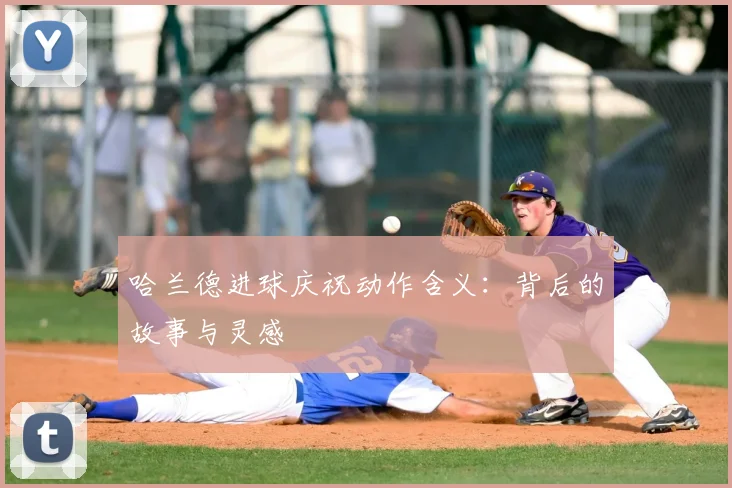 哈兰德进球庆祝动作含义：背后的故事与灵感