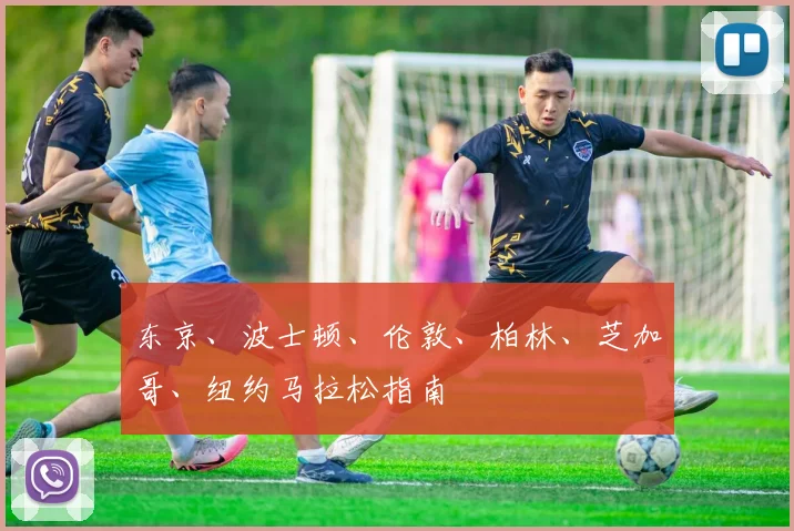 东京、波士顿、伦敦、柏林、芝加哥、纽约马拉松指南
