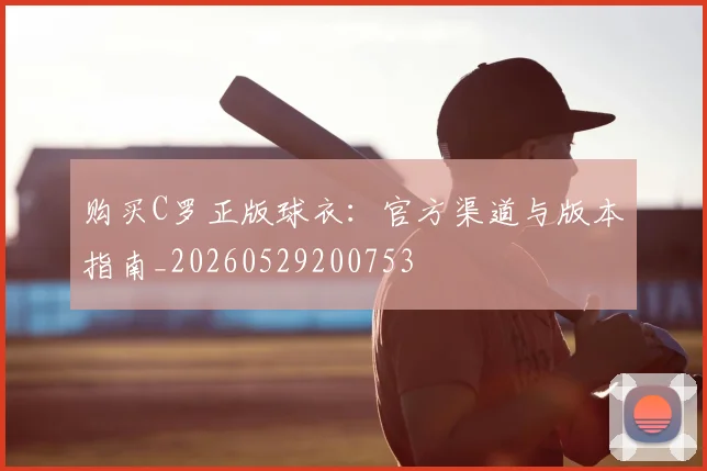 购买C罗正版球衣:官方渠道与版本指南_20260529200753
