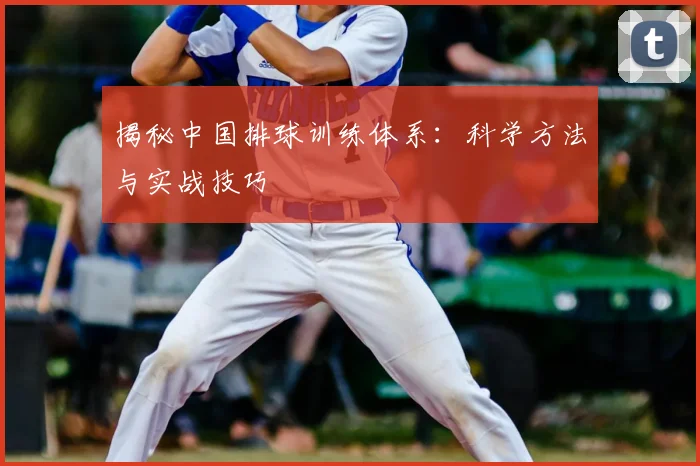 揭秘中国排球训练体系:科学方法与实战技巧