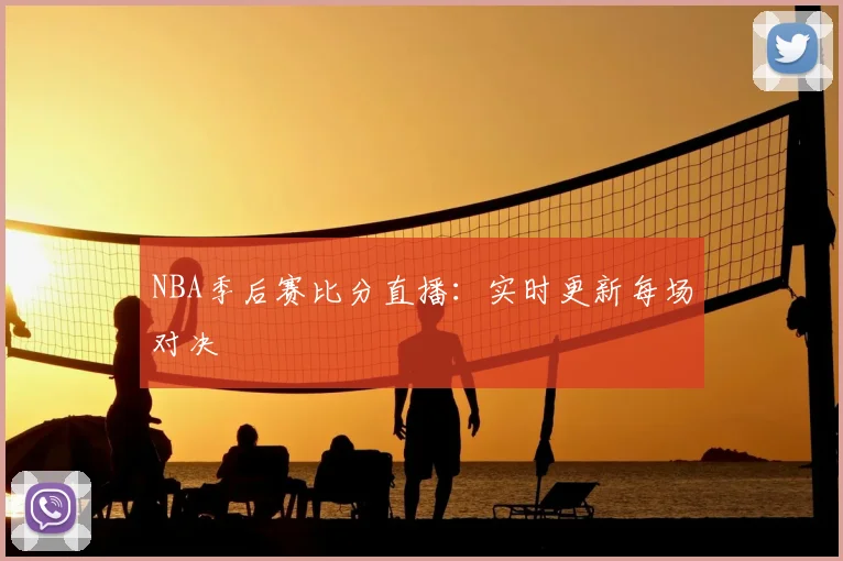 NBA季后赛比分直播:实时更新每场对决