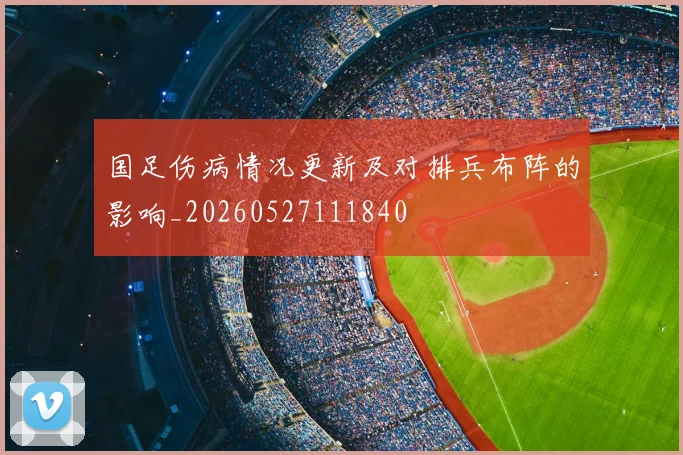 国足伤病情况更新及对排兵布阵的影响_20260527111840