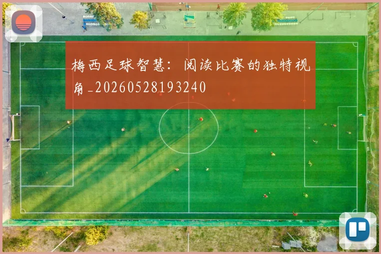 梅西足球智慧：阅读比赛的独特视角_20260528193240