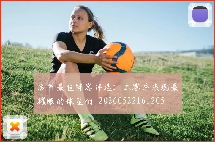 法甲最佳阵容评选：本赛季表现最耀眼的球星们_20260522161205
