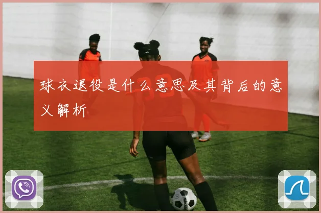 球衣退役是什么意思及其背后的意义解析