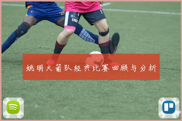 姚明火箭队经典比赛回顾与分析